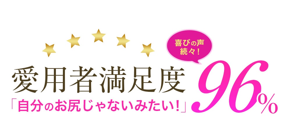 愛用者満足度96%「自分のお尻じゃないみたい！」