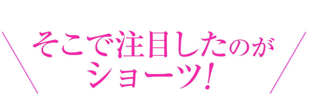 そこで注目したのがショーツ！