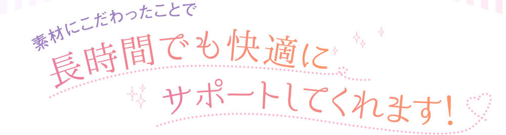 素材にこだわったことで長時間でも快適にサポートしてくれます！