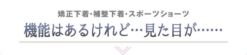 矯正下着・補整下着・スポーツショーツ　機能はあるけれど…見た目が……