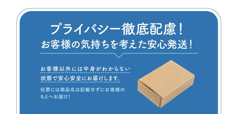 プライバシー徹底配慮！　お客様の気持ちを考えた安心発送！　お客様以外には中身がわからない状態で安心安全にお届けします。伝票には商品名は記載せずにお客様のもとへお届け！