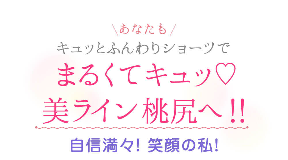 あなたもキュッとふんわりショーツで　まるくてキュッ♡美ライン桃尻へ！！　自信満々! 笑顔の私！