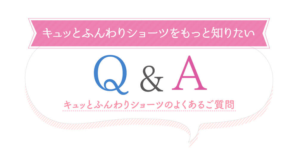 キュッとふんわりショーツをもっと知りたいQ&A キュッとふんわりショーツのよくあるご質問