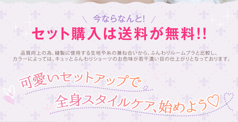 今ならなんと！　セット購入は送料が無料！！品質向上の為、縫製に使用する生地や糸の兼ね合いから、ふんわりルームブラと比較し、カラーによっては、キュッとふんわりショーツのお色味が若干濃い目の仕上がりとなっております。キュッとふんわりショーツ・モカベージュは、ただいま店舗での販売のみとさせていただいております。　可愛いセットアップで全身スタイルケア、始めよう♡　