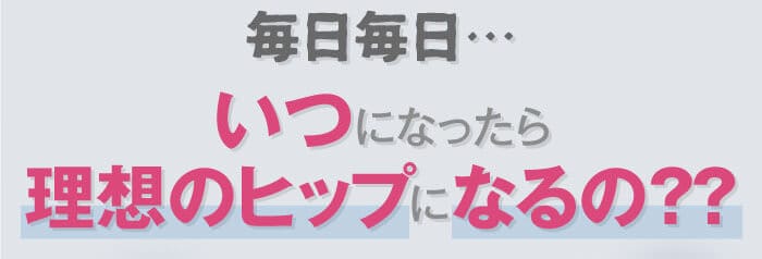 毎日毎日…いつになったら理想のヒップになるの？？