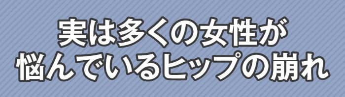 実は多くの女性が悩んでいるヒップの崩れ