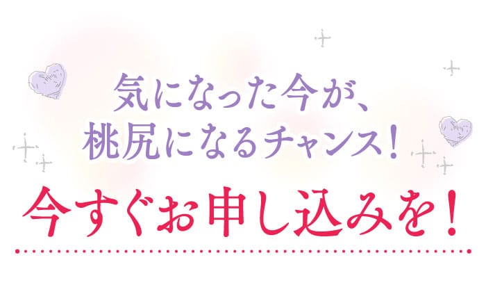 気になった今が、桃尻になるチャンス！　今すぐお申し込みを！