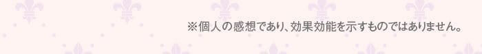 ※個人の感想であり、効果効能を示すものではありません。