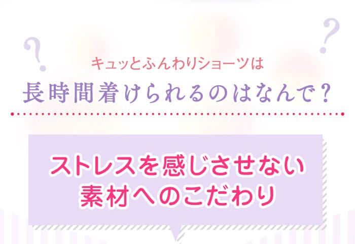 キュッとふんわりショーツは長時間着けられるのはなんで？　ストレスを感じさせない素材へのこだわり