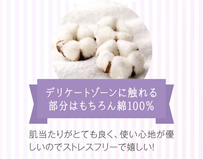 デリケートゾーンに触れる部分はもちろん綿100％→肌当たりがとても良く、使い心地が優しいのでストレスフリーで嬉しい！
