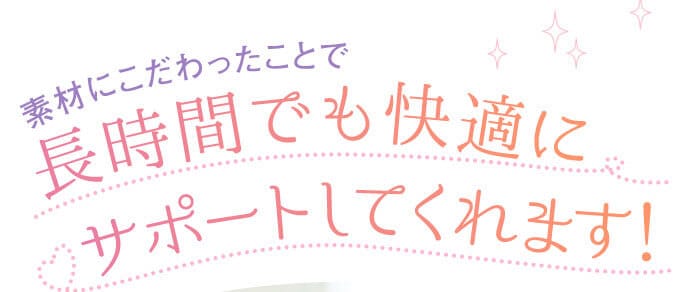 素材にこだわったことで長時間でも快適にサポートしてくれます！