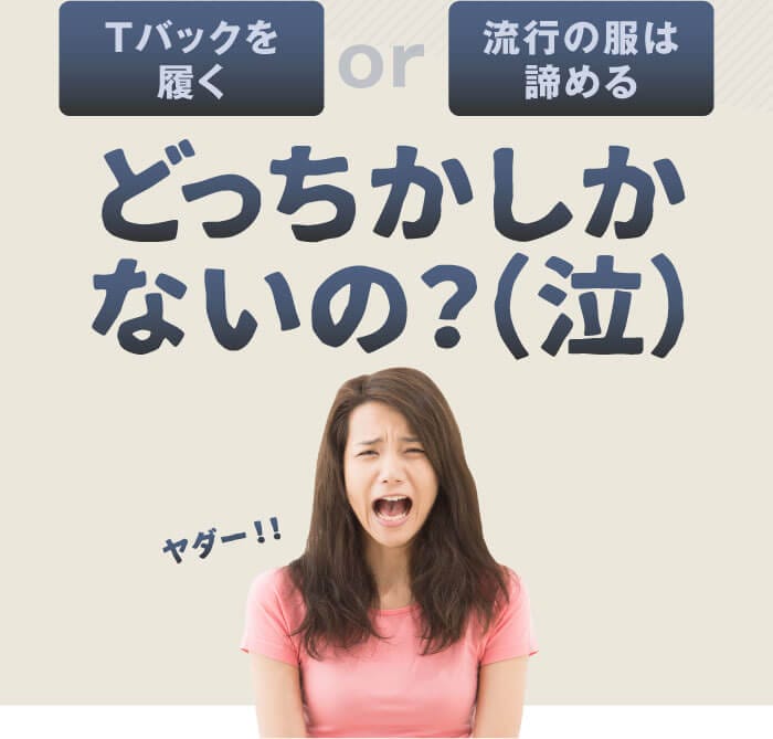 Tバックを履くor流行の服は諦める　どっちかしかないの？（泣）　ヤダー！！