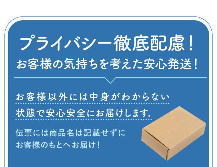 プライバシー徹底配慮！　お客様の気持ちを考えた安心発送！　お客様以外には中身がわからない状態で安心安全にお届けします。伝票には商品名は記載せずにお客様のもとへお届け！