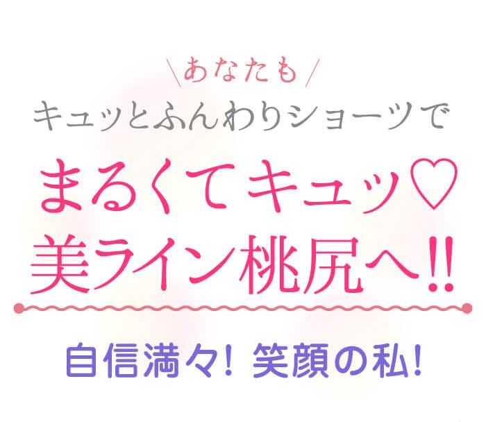 あなたもキュッとふんわりショーツで　まるくてキュッ♡美ライン桃尻へ！！　自信満々! 笑顔の私！