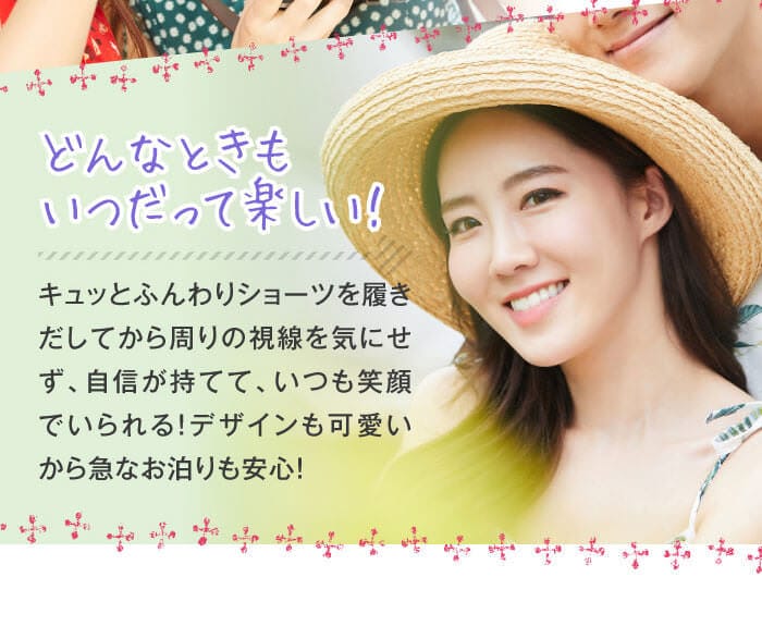 「どんなときもいつだって楽しい！」　キュッとふんわりショーツを履きだしてから周りの視線を気にせず、自信が持てて、いつも笑顔でいられる！デザインも可愛いから急なお泊りも安心！