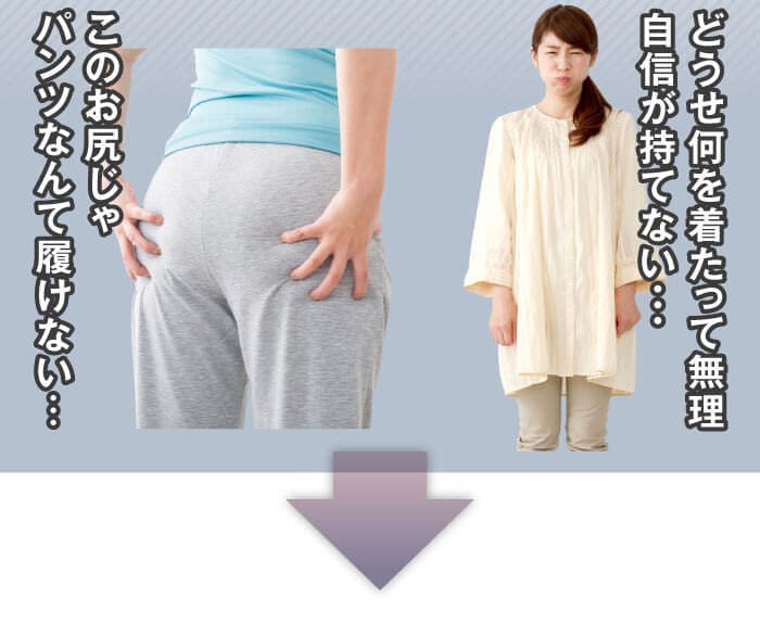 「このお尻じゃパンツなんて履けない…」「どうせ何を着たって無理自信が持てない・・・」