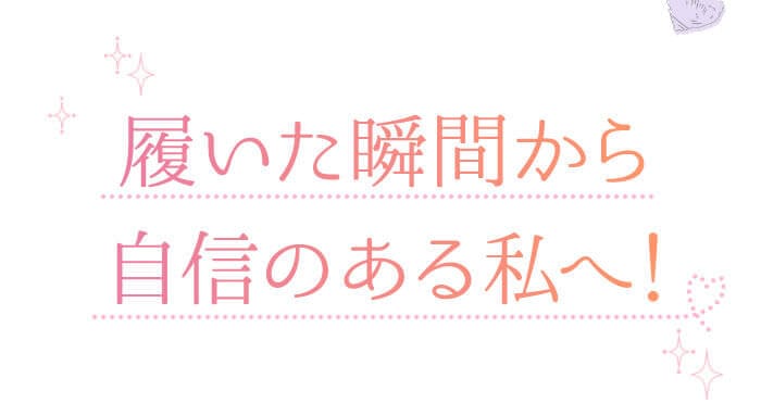 履いた瞬間から自信のある私へ！