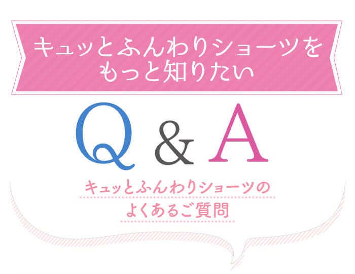 キュッとふんわりショーツをもっと知りたいQ&A キュッとふんわりショーツのよくあるご質問
